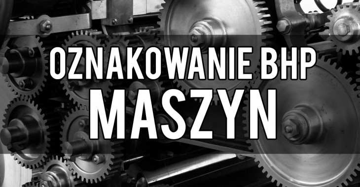 Oznakowanie BHP maszyn – jak prawidłowo zobrazować zagrożenia?